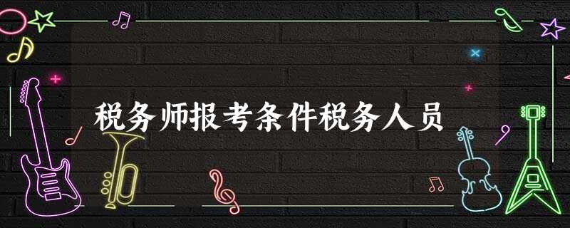 税务师报考条件税务人员