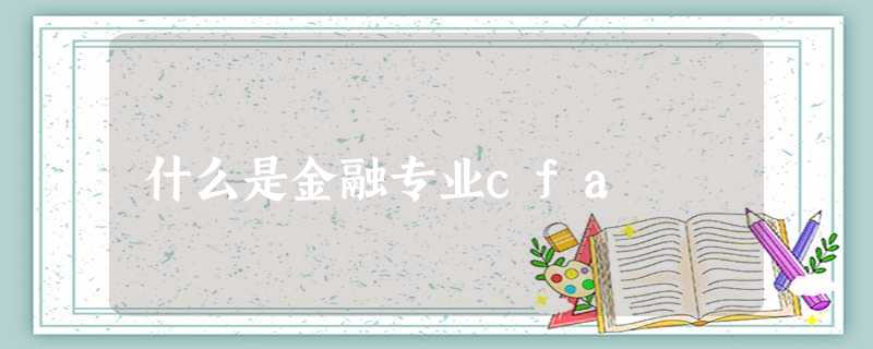 什么是金融专业cfa