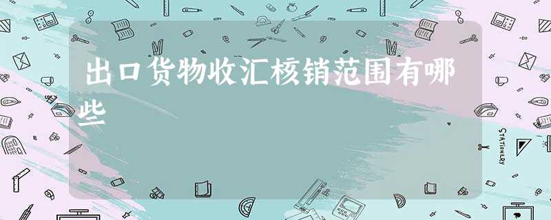 出口货物收汇核销范围有哪些