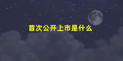 首次公开上市是什么