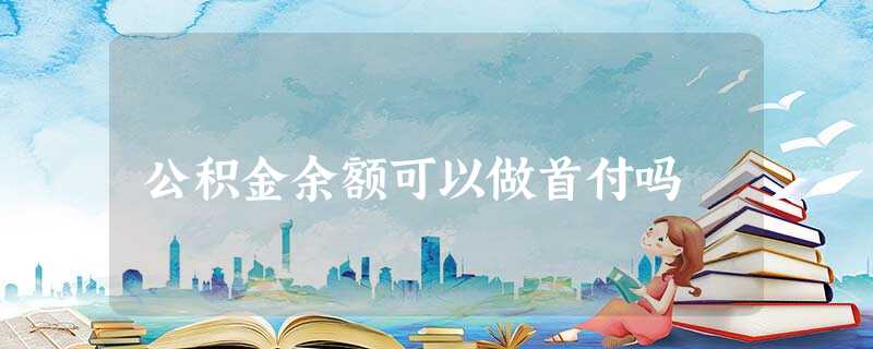 公积金余额可以做首付吗