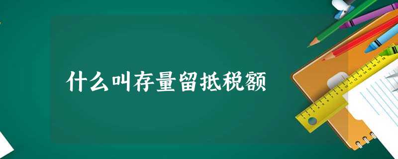什么叫存量留抵税额
