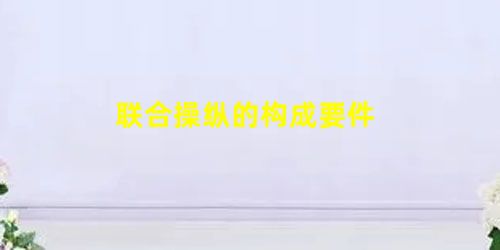 联合操纵的构成要件
