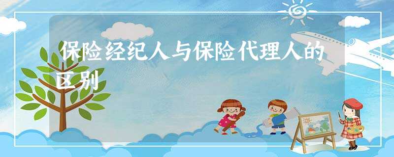 保险经纪人与保险代理人的区别 保险经纪人与保险代理人的区别