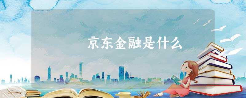京东金融是什么