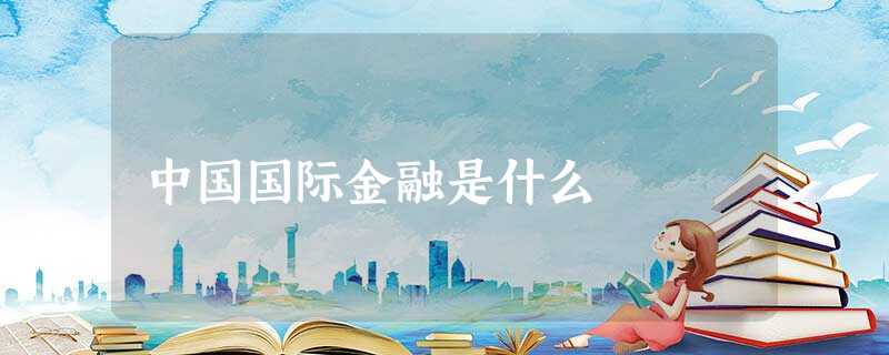 中国国际金融是什么