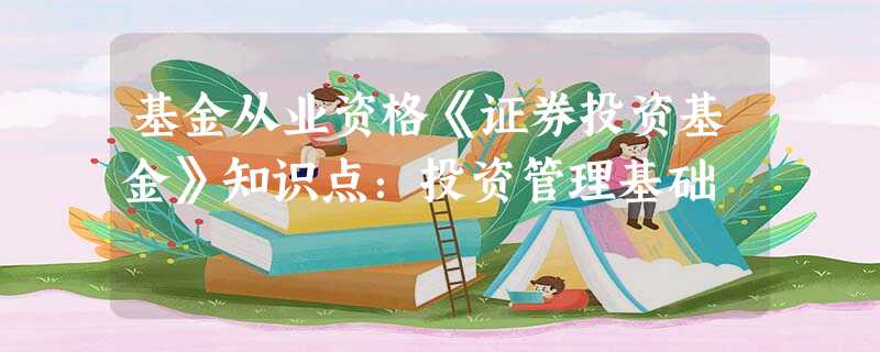 基金从业资格《证券投资基金》知识点:投资管理基础 基金从业资格《证券投资基金》知识点:投资管理基础