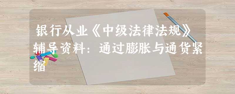 银行从业《中级法律法规》辅导资料:通过膨胀与通货紧缩 银行从业《中级法律法规》辅导资料:通过膨胀与通货紧缩