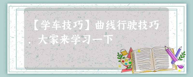 【学车技巧】曲线行驶技巧,大家来学习一下 【学车技巧】曲线行驶技巧,大家来学习一下