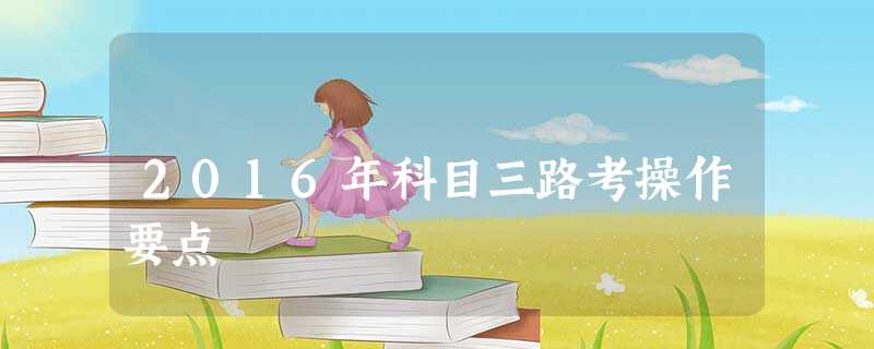 2016年科目三路考操作要点 2016年科目三路考操作要点