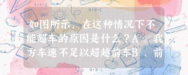 如图所示,在这种情况下不能超车的原因是什么?A、我方车速不足以超越前车B、前车速度过快C、路中心为黄线D、前车正在超车_答案是D 如图所示,在这种情况下不能超车的原因是什么?A、我方车速不足以超越前车B、前车速度过快C、路中心为黄线D、前车正在超车_答案是D
