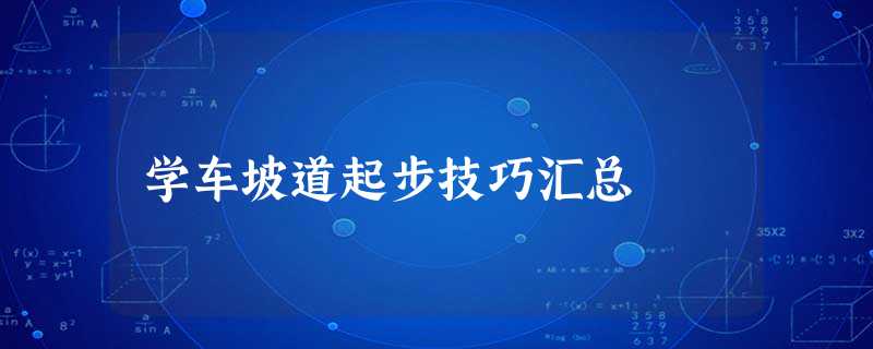 学车坡道起步技巧汇总 学车坡道起步技巧汇总