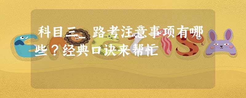 科目三_路考注意事项有哪些?经典口诀来帮忙 科目三_路考注意事项有哪些?经典口诀来帮忙