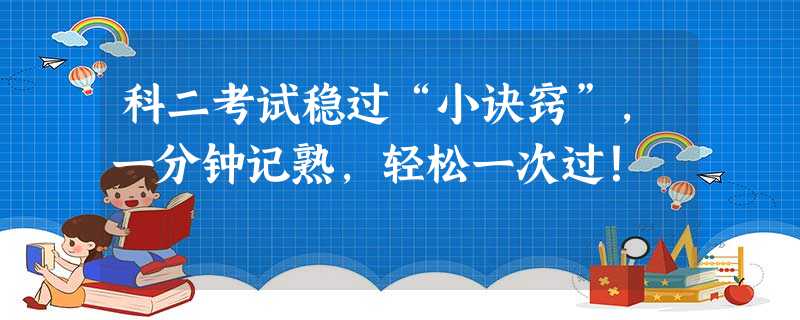 科二考试稳过“小诀窍”,一分钟记熟,轻松一次过! 科二考试稳过“小诀窍”,一分钟记熟,轻松一次过!