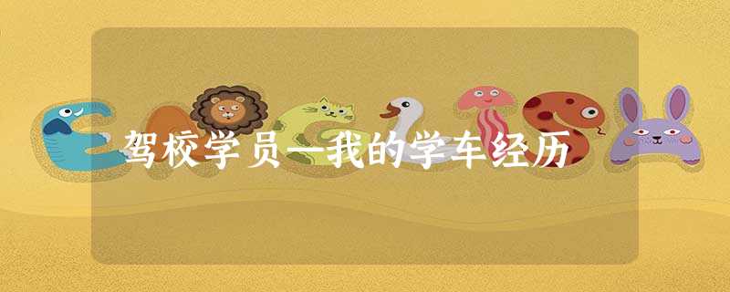 驾校学员—我的学车经历 驾校学员—我的学车经历