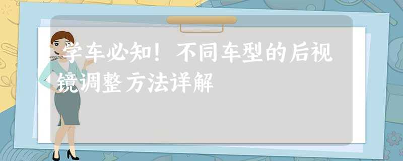 学车必知!不同车型的后视镜调整方法详解 学车必知!不同车型的后视镜调整方法详解