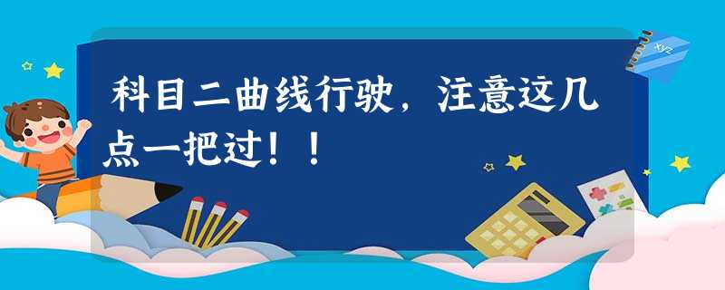 科目二曲线行驶,注意这几点一把过!! 科目二曲线行驶,注意这几点一把过!!