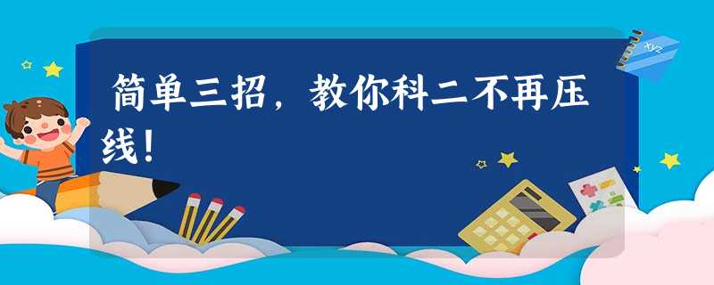 简单三招,教你科二不再压线! 简单三招,教你科二不再压线!