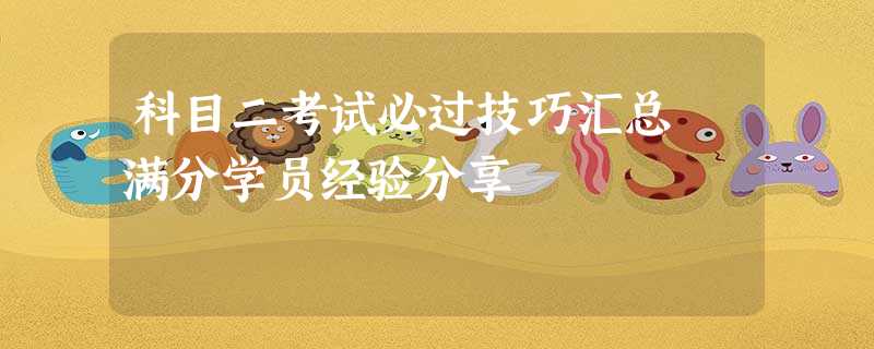 科目二考试必过技巧汇总 满分学员经验分享 科目二考试必过技巧汇总 满分学员经验分享