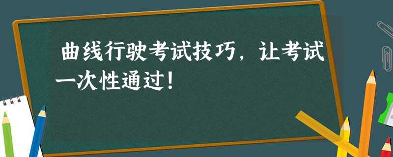 曲线行驶考试技巧,让考试一次性通过! 曲线行驶考试技巧,让考试一次性通过!