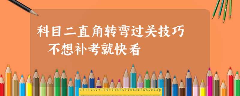 科目二直角转弯过关技巧 不想补考就快看 科目二直角转弯过关技巧 不想补考就快看
