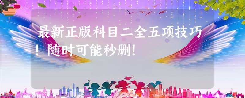 最新正版科目二全五项技巧!随时可能秒删! 最新正版科目二全五项技巧!随时可能秒删!