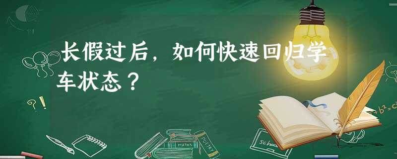 长假过后,如何快速回归学车状态? 长假过后,如何快速回归学车状态?