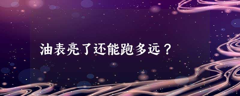 油表亮了还能跑多远? 油表亮了还能跑多远?