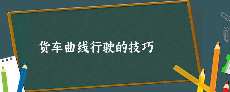 货车曲线行驶的技巧 货车曲线行驶的技巧