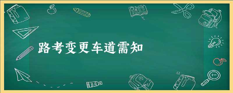 路考变更车道需知 路考变更车道需知