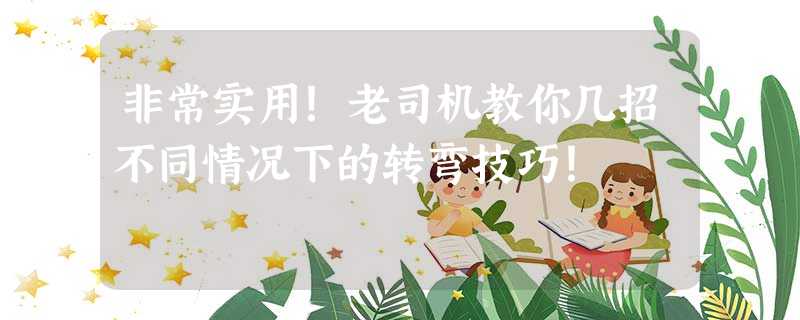 非常实用!老司机教你几招不同情况下的转弯技巧! 非常实用!老司机教你几招不同情况下的转弯技巧!