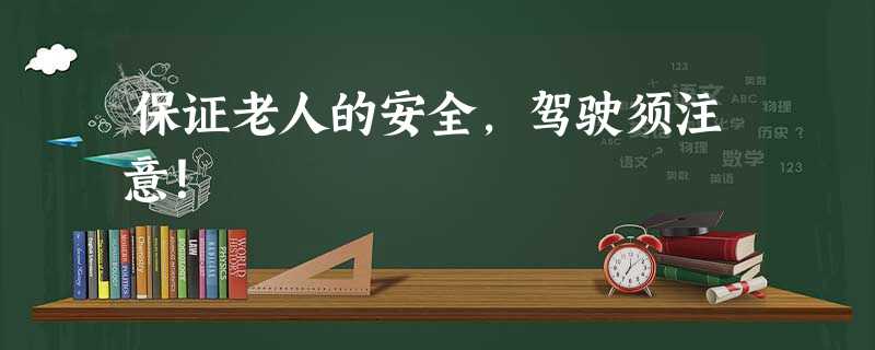 保证老人的安全,驾驶须注意! 保证老人的安全,驾驶须注意!