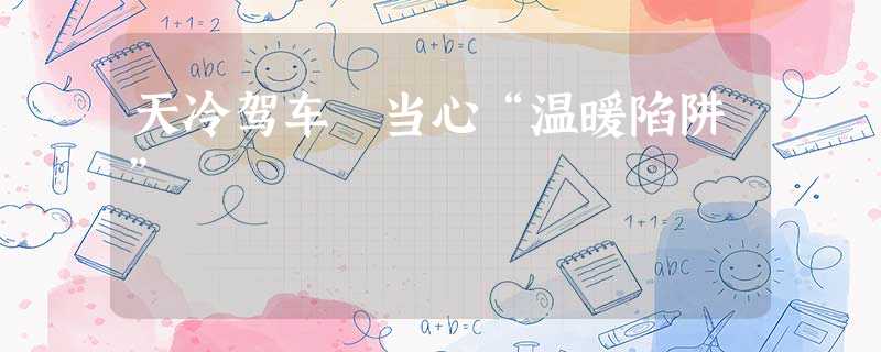 天冷驾车 当心“温暖陷阱” 天冷驾车 当心“温暖陷阱”