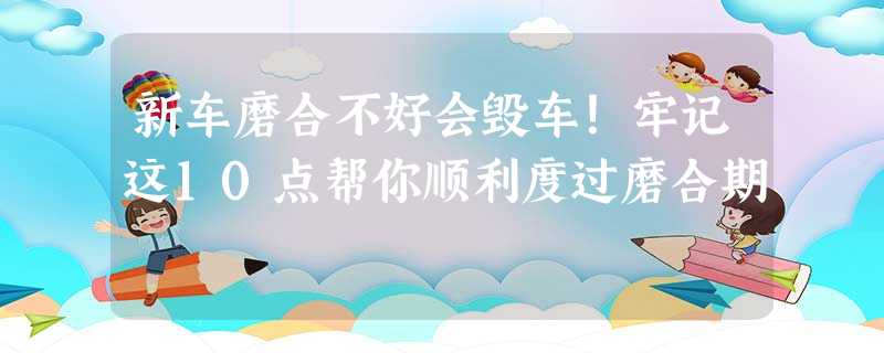 新车磨合不好会毁车!牢记这10点帮你顺利度过磨合期 新车磨合不好会毁车!牢记这10点帮你顺利度过磨合期