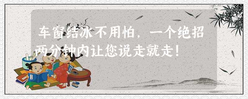 车窗结冰不用怕,一个绝招两分钟内让您说走就走! 车窗结冰不用怕,一个绝招两分钟内让您说走就走!