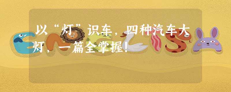 以“灯”识车,四种汽车大灯,一篇全掌握! 以“灯”识车,四种汽车大灯,一篇全掌握!
