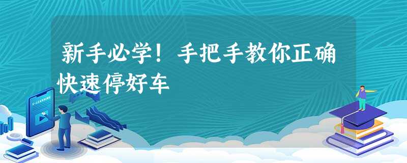 新手必学!手把手教你正确快速停好车 新手必学!手把手教你正确快速停好车