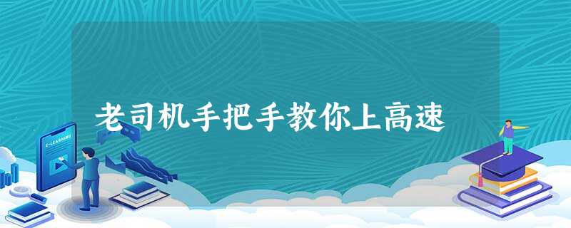 老司机手把手教你上高速 老司机手把手教你上高速
