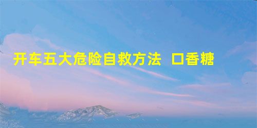 开车五大危险自救方法 口香糖可以解决油箱漏油! 开车五大危险自救方法 口香糖可以解决油箱漏油!