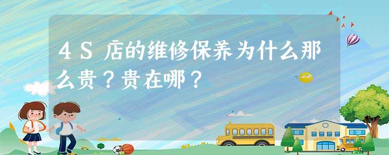 4S店的维修保养为什么那么贵?贵在哪? 4S店的维修保养为什么那么贵?贵在哪?