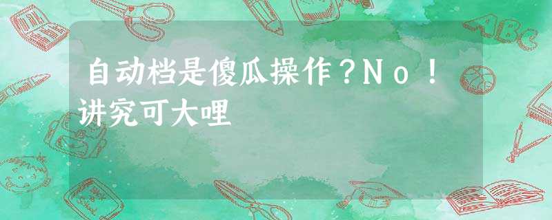 自动档是傻瓜操作?No!讲究可大哩 自动档是傻瓜操作?No!讲究可大哩