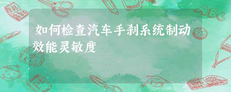 如何检查汽车手刹系统制动效能灵敏度 如何检查汽车手刹系统制动效能灵敏度
