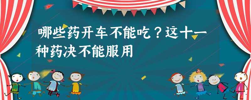 哪些药开车不能吃?这十一种药决不能服用 哪些药开车不能吃?这十一种药决不能服用