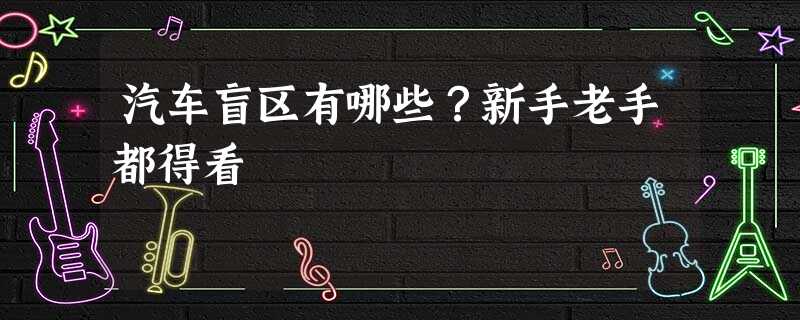 汽车盲区有哪些?新手老手都得看 汽车盲区有哪些?新手老手都得看