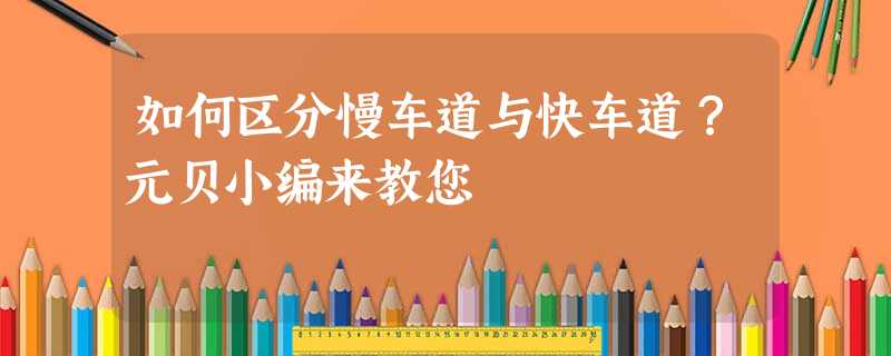 如何区分慢车道与快车道?元贝小编来教您 如何区分慢车道与快车道?元贝小编来教您