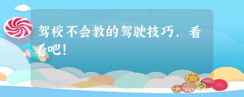 驾校不会教的驾驶技巧,看看吧! 驾校不会教的驾驶技巧,看看吧!