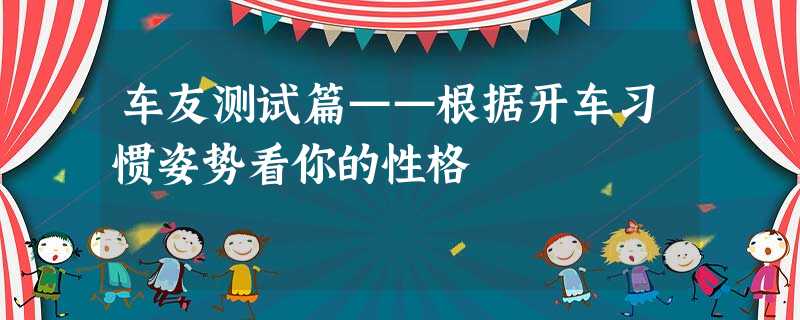 车友测试篇——根据开车习惯姿势看你的性格 车友测试篇——根据开车习惯姿势看你的性格
