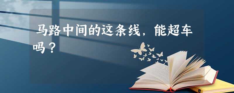 马路中间的这条线,能超车吗? 马路中间的这条线,能超车吗?