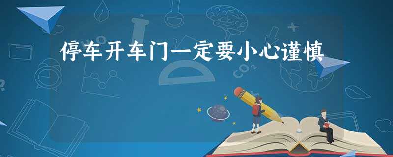 停车开车门一定要小心谨慎 停车开车门一定要小心谨慎