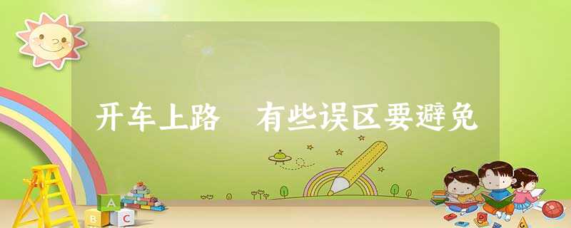 开车上路 有些误区要避免 开车上路 有些误区要避免